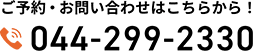 ご予約・お問い合わせはこちらから！ 044-299-2330